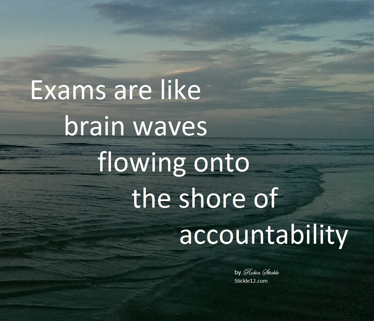 Meme with a picture of ocean waves coming into shore. Words say "Exams are like brain waves flowing onto the shore of accountability" signed "by Robin Stickle Stickle12.com"